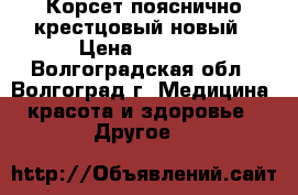 Корсет пояснично-крестцовый новый › Цена ­ 1 050 - Волгоградская обл., Волгоград г. Медицина, красота и здоровье » Другое   
